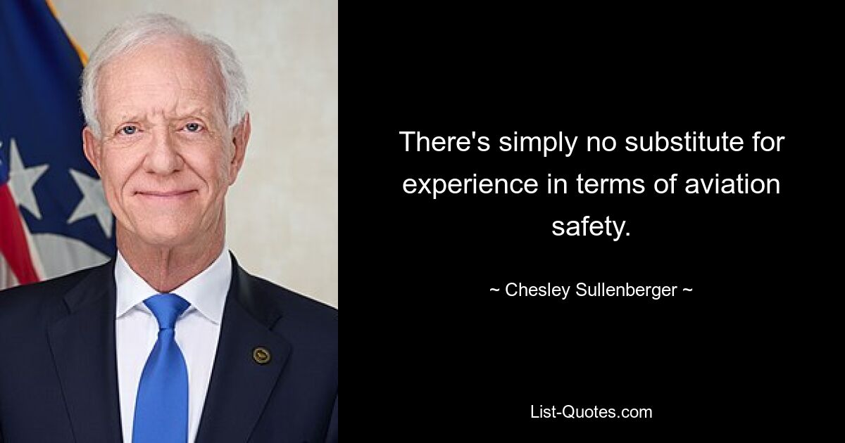 There's simply no substitute for experience in terms of aviation safety. — © Chesley Sullenberger