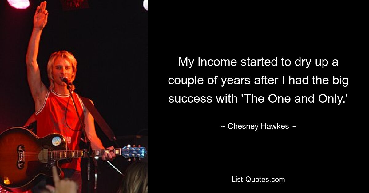 My income started to dry up a couple of years after I had the big success with 'The One and Only.' — © Chesney Hawkes