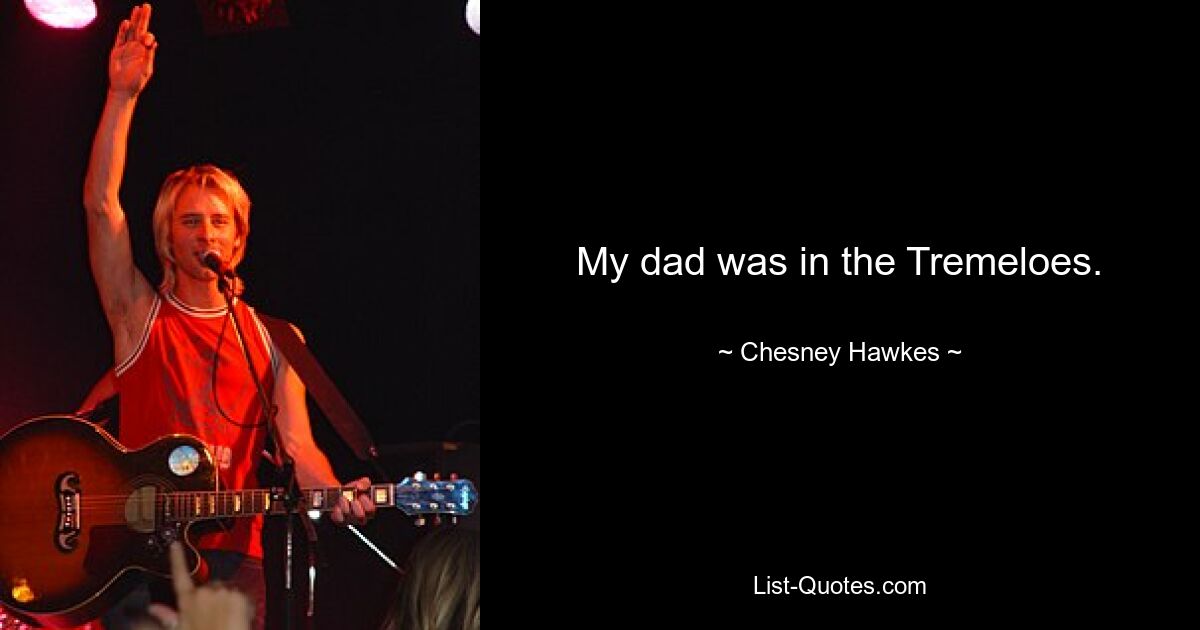 My dad was in the Tremeloes. — © Chesney Hawkes