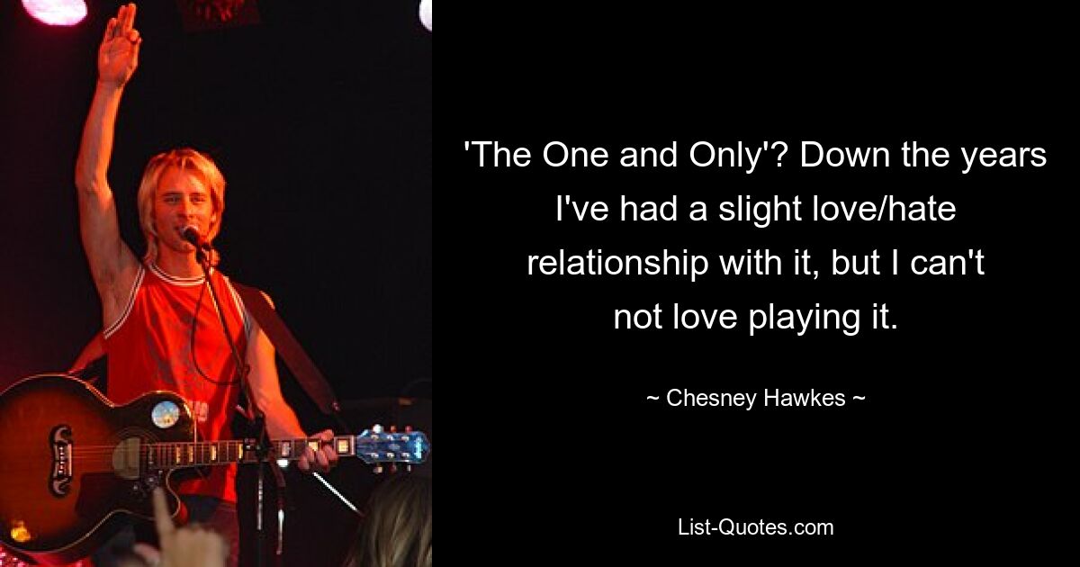 'The One and Only'? Down the years I've had a slight love/hate relationship with it, but I can't not love playing it. — © Chesney Hawkes