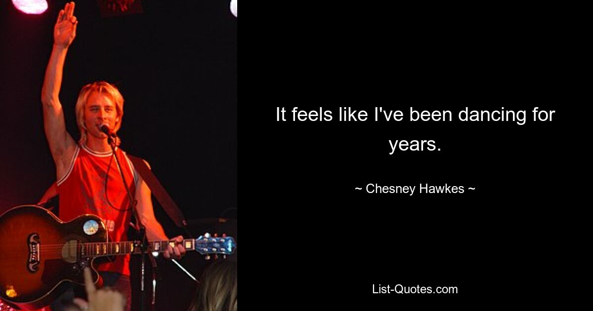 It feels like I've been dancing for years. — © Chesney Hawkes