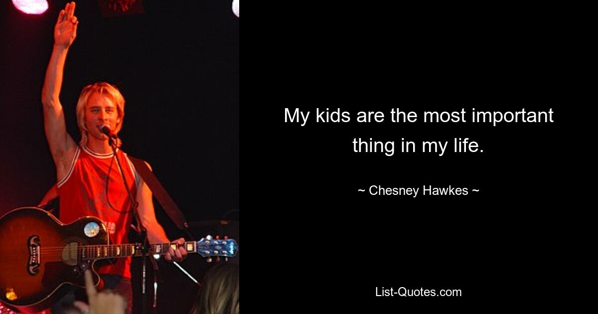 My kids are the most important thing in my life. — © Chesney Hawkes