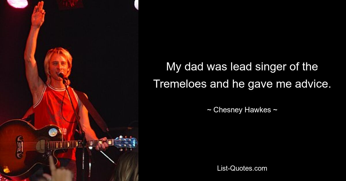 My dad was lead singer of the Tremeloes and he gave me advice. — © Chesney Hawkes