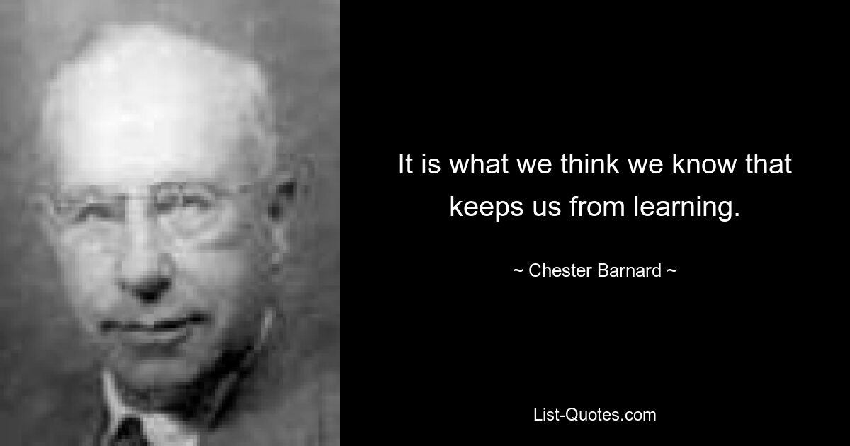 Именно то, что, как нам кажется, мы знаем, удерживает нас от обучения. — © Честер Барнард