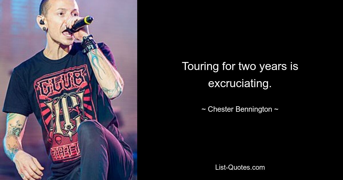 Touring for two years is excruciating. — © Chester Bennington