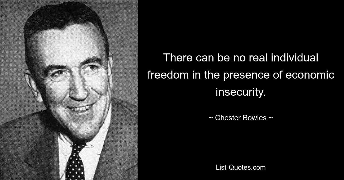 There can be no real individual freedom in the presence of economic insecurity. — © Chester Bowles