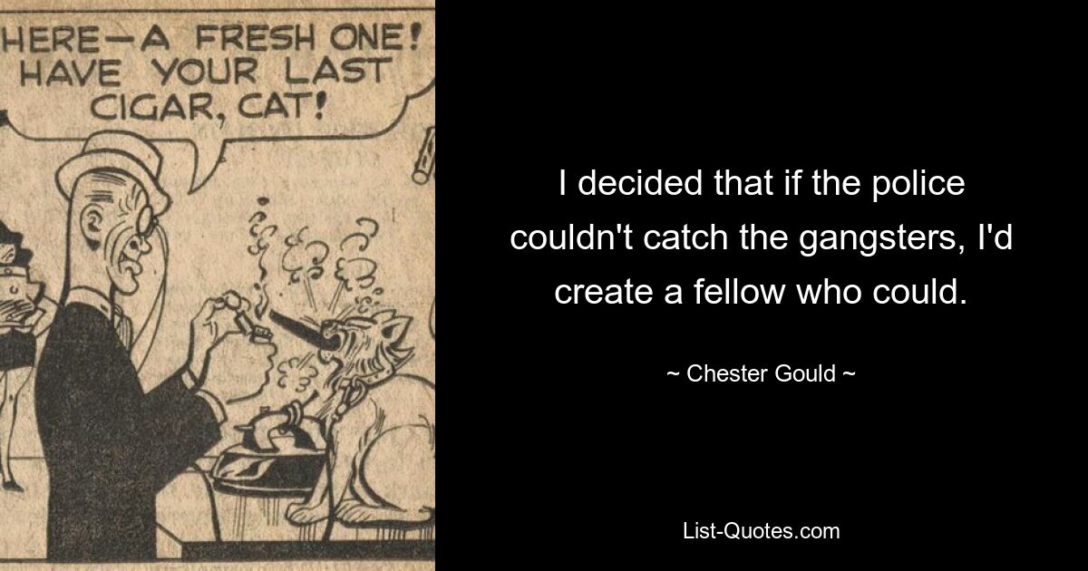 I decided that if the police couldn't catch the gangsters, I'd create a fellow who could. — © Chester Gould