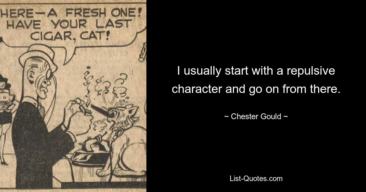 I usually start with a repulsive character and go on from there. — © Chester Gould