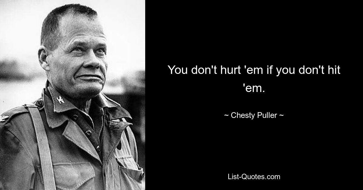 You don't hurt 'em if you don't hit 'em. — © Chesty Puller