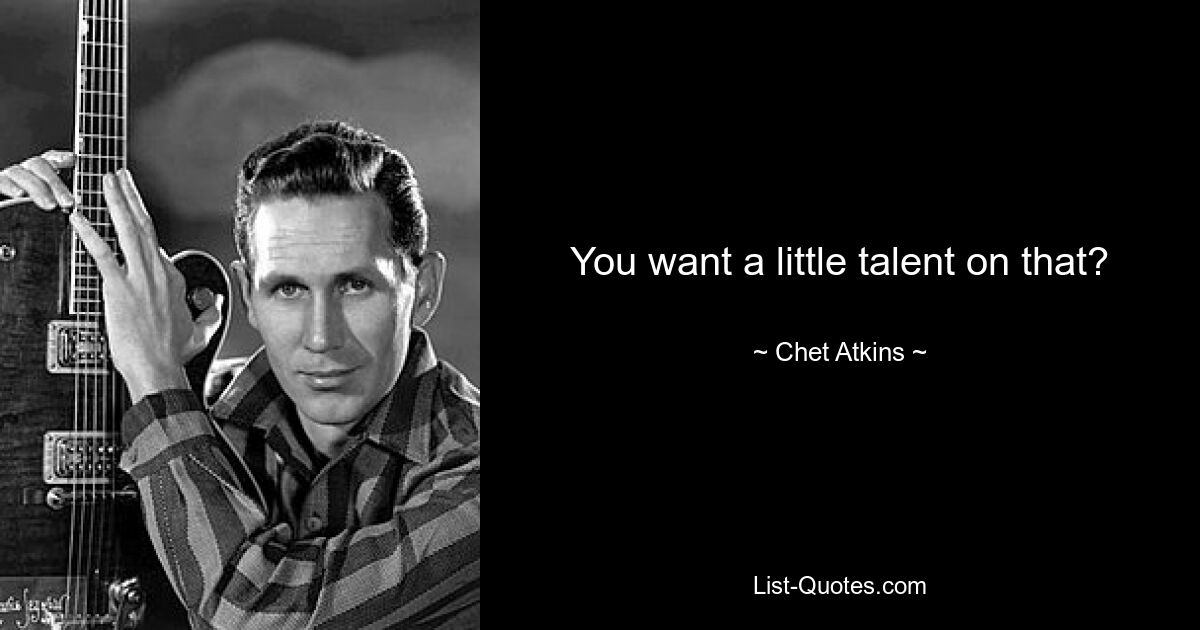 You want a little talent on that? — © Chet Atkins