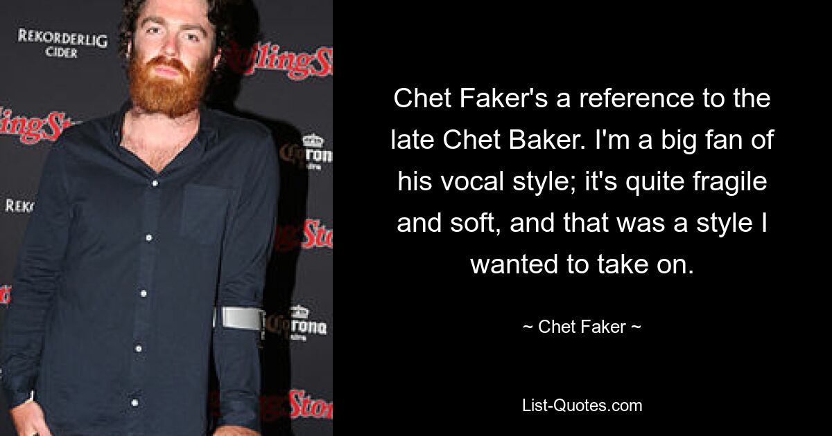 Chet Faker's a reference to the late Chet Baker. I'm a big fan of his vocal style; it's quite fragile and soft, and that was a style I wanted to take on. — © Chet Faker