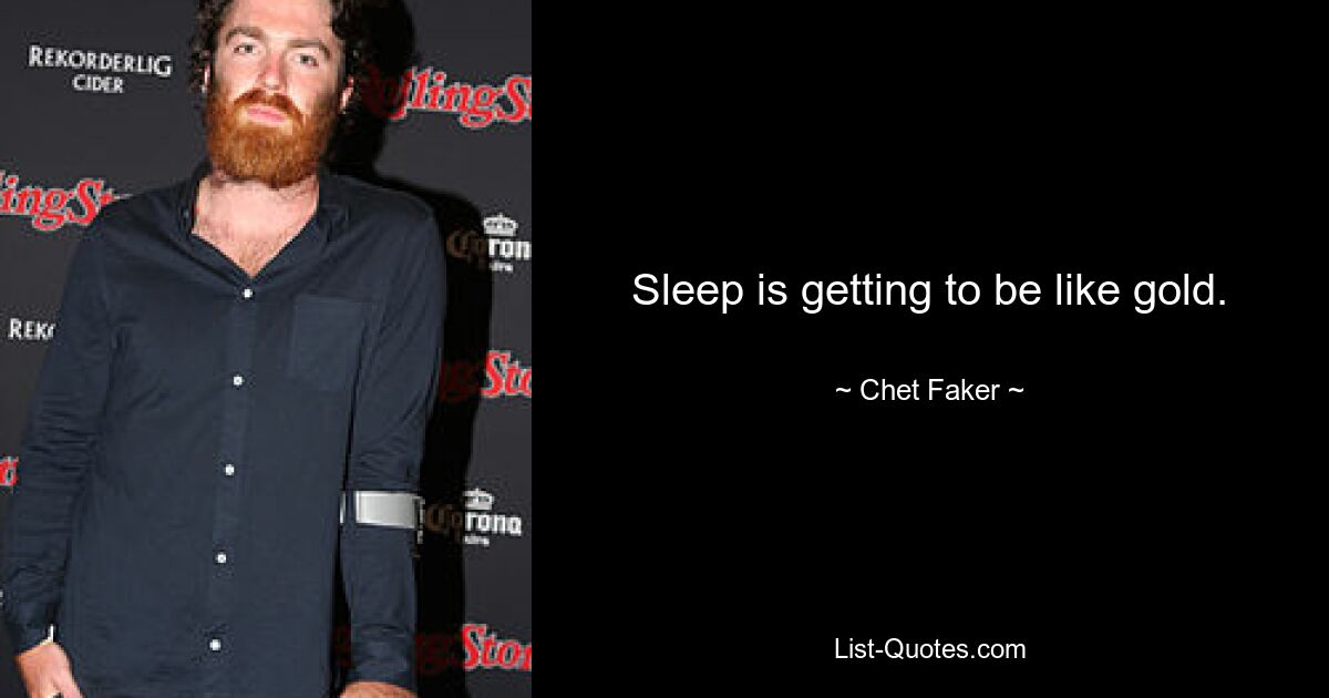 Sleep is getting to be like gold. — © Chet Faker