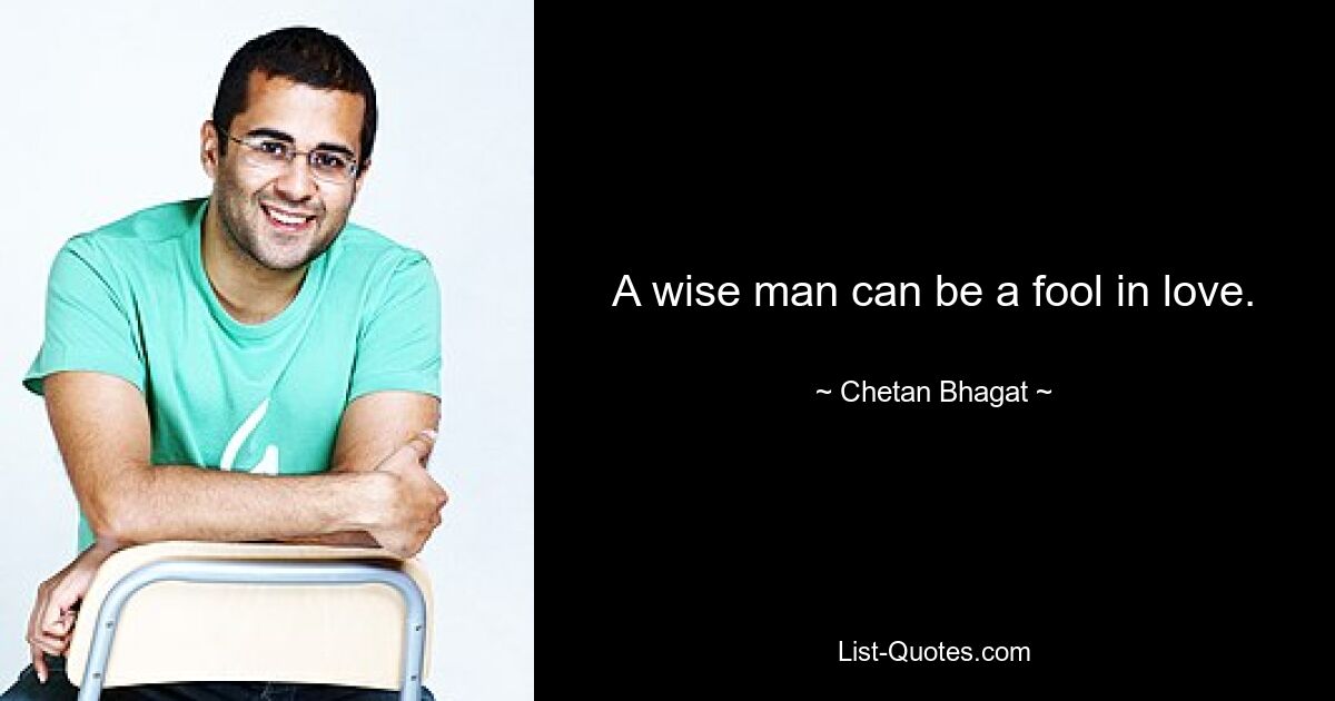 A wise man can be a fool in love. — © Chetan Bhagat