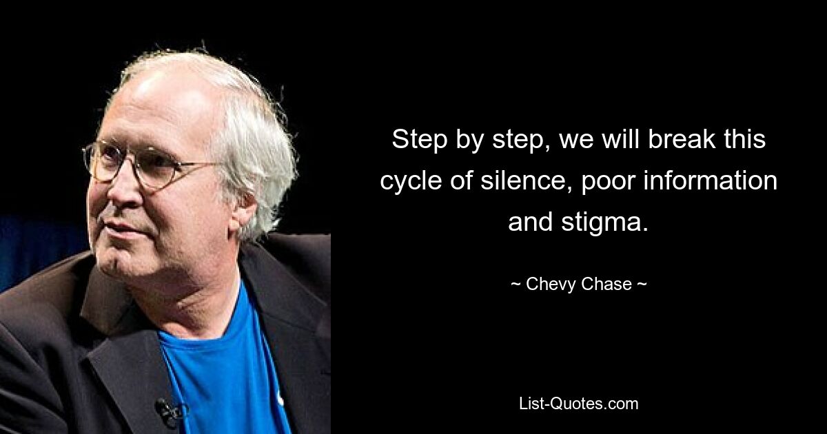 Step by step, we will break this cycle of silence, poor information and stigma. — © Chevy Chase