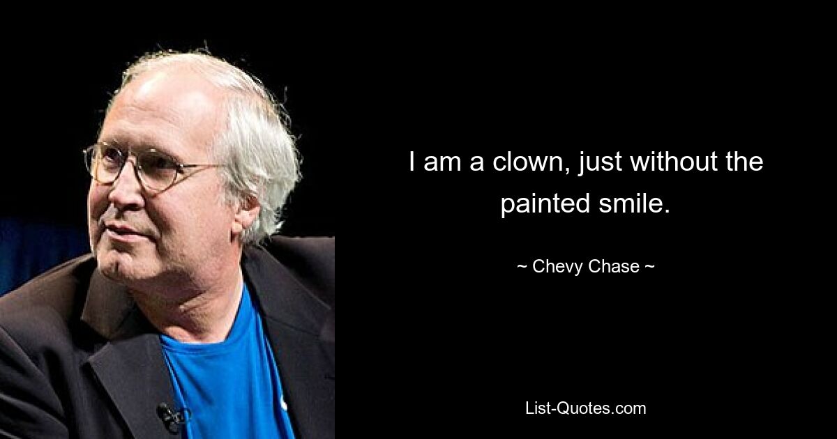 I am a clown, just without the painted smile. — © Chevy Chase