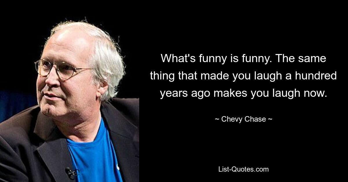 Was lustig ist, ist lustig. Dasselbe, was Sie vor hundert Jahren zum Lachen gebracht hat, bringt Sie auch heute zum Lachen. — © Chevy Chase