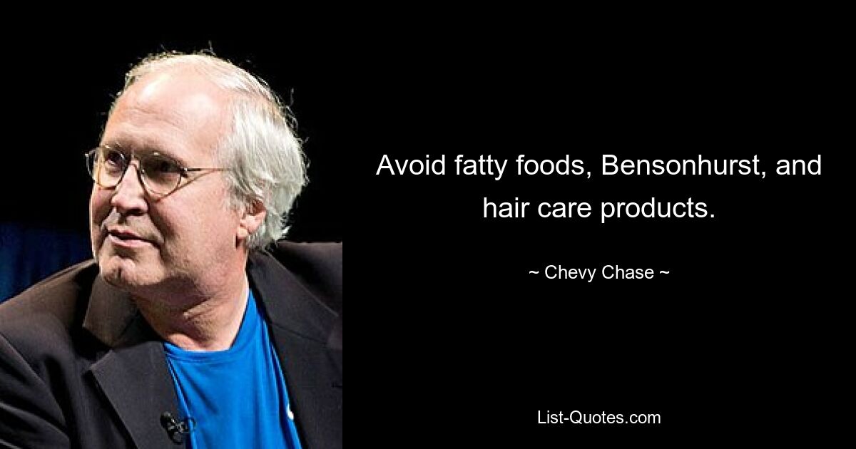 Avoid fatty foods, Bensonhurst, and hair care products. — © Chevy Chase