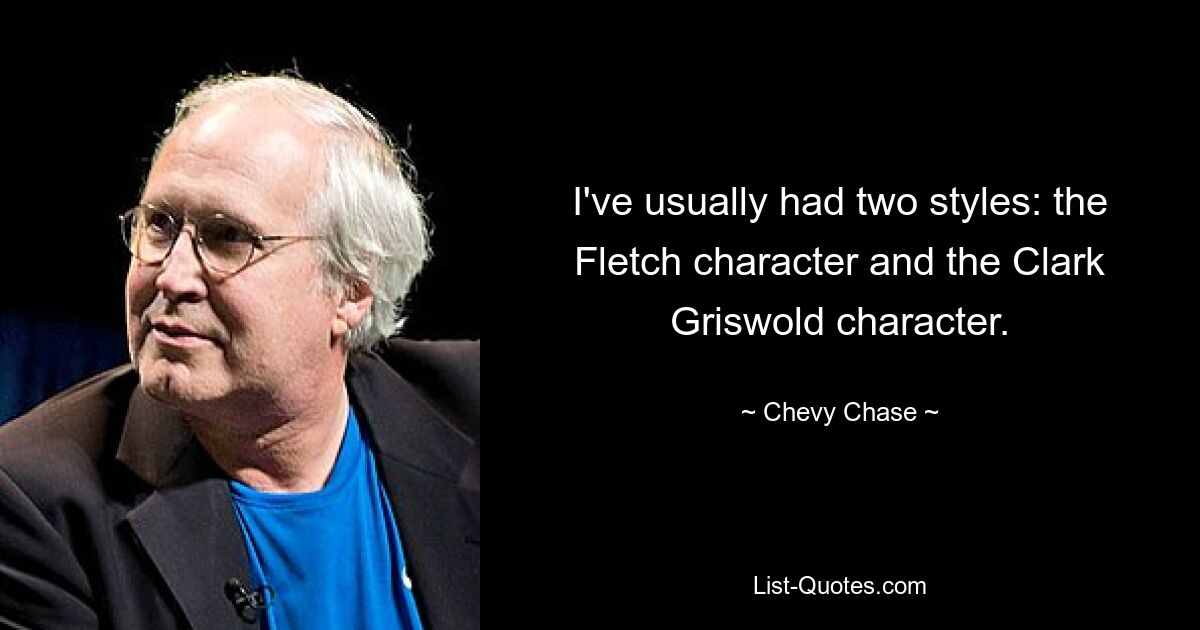 I've usually had two styles: the Fletch character and the Clark Griswold character. — © Chevy Chase