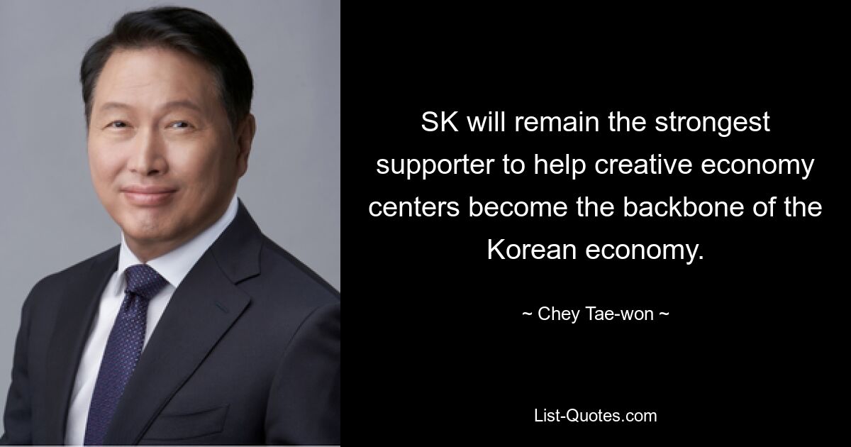 SK will remain the strongest supporter to help creative economy centers become the backbone of the Korean economy. — © Chey Tae-won