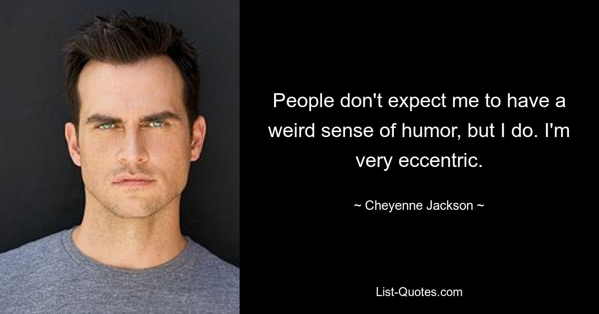 People don't expect me to have a weird sense of humor, but I do. I'm very eccentric. — © Cheyenne Jackson