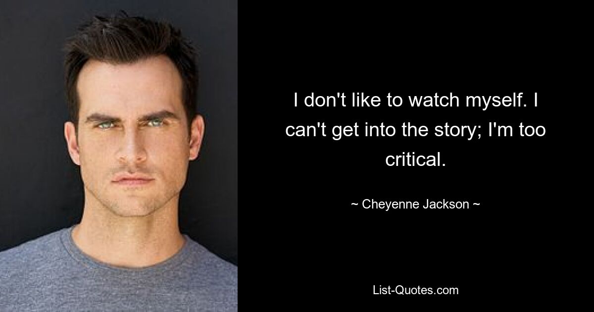 I don't like to watch myself. I can't get into the story; I'm too critical. — © Cheyenne Jackson