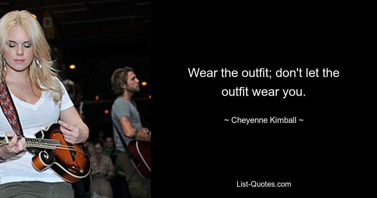 Wear the outfit; don't let the outfit wear you. — © Cheyenne Kimball