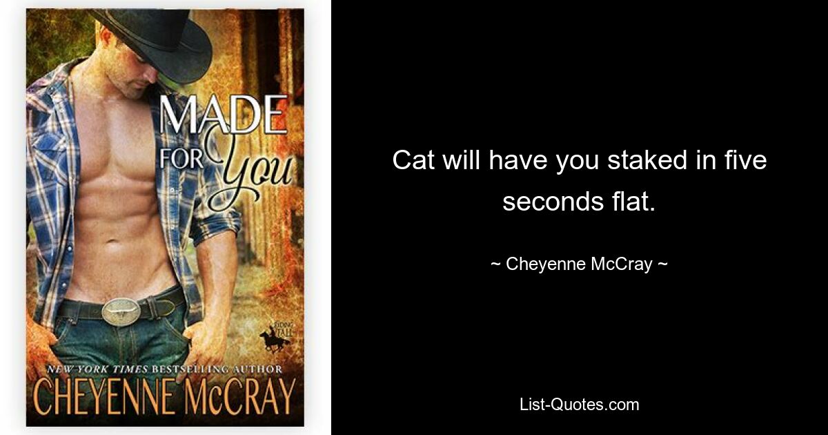 Cat will have you staked in five seconds flat. — © Cheyenne McCray