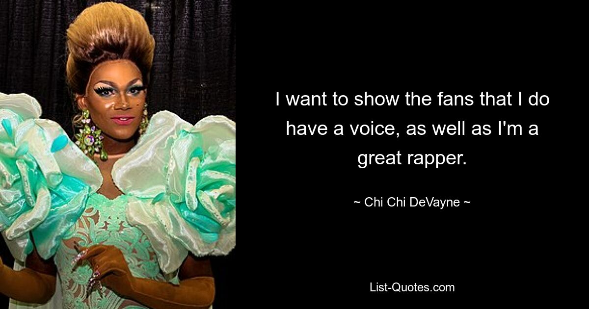 I want to show the fans that I do have a voice, as well as I'm a great rapper. — © Chi Chi DeVayne