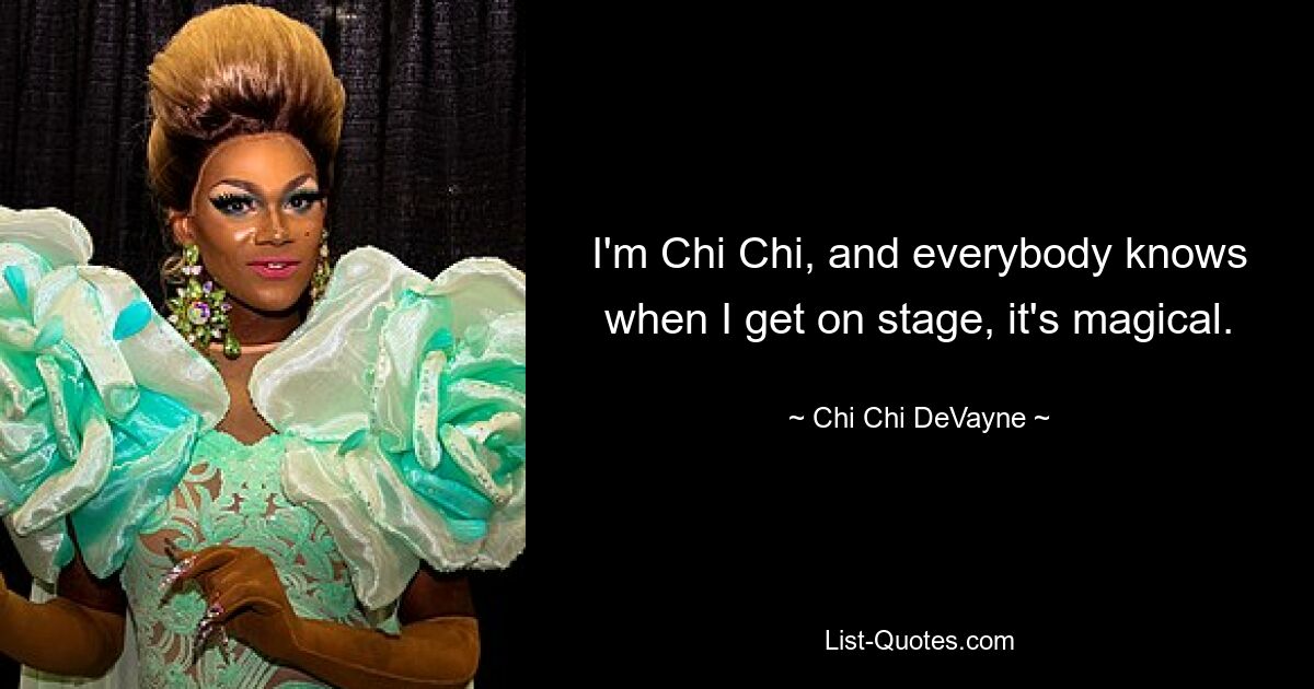 I'm Chi Chi, and everybody knows when I get on stage, it's magical. — © Chi Chi DeVayne