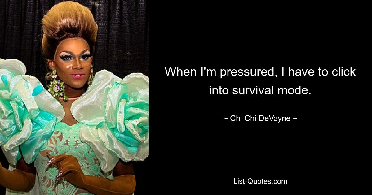 When I'm pressured, I have to click into survival mode. — © Chi Chi DeVayne