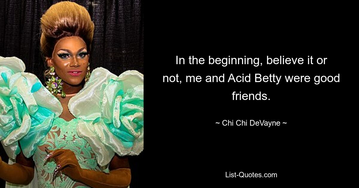 In the beginning, believe it or not, me and Acid Betty were good friends. — © Chi Chi DeVayne