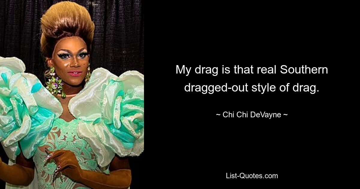 My drag is that real Southern dragged-out style of drag. — © Chi Chi DeVayne