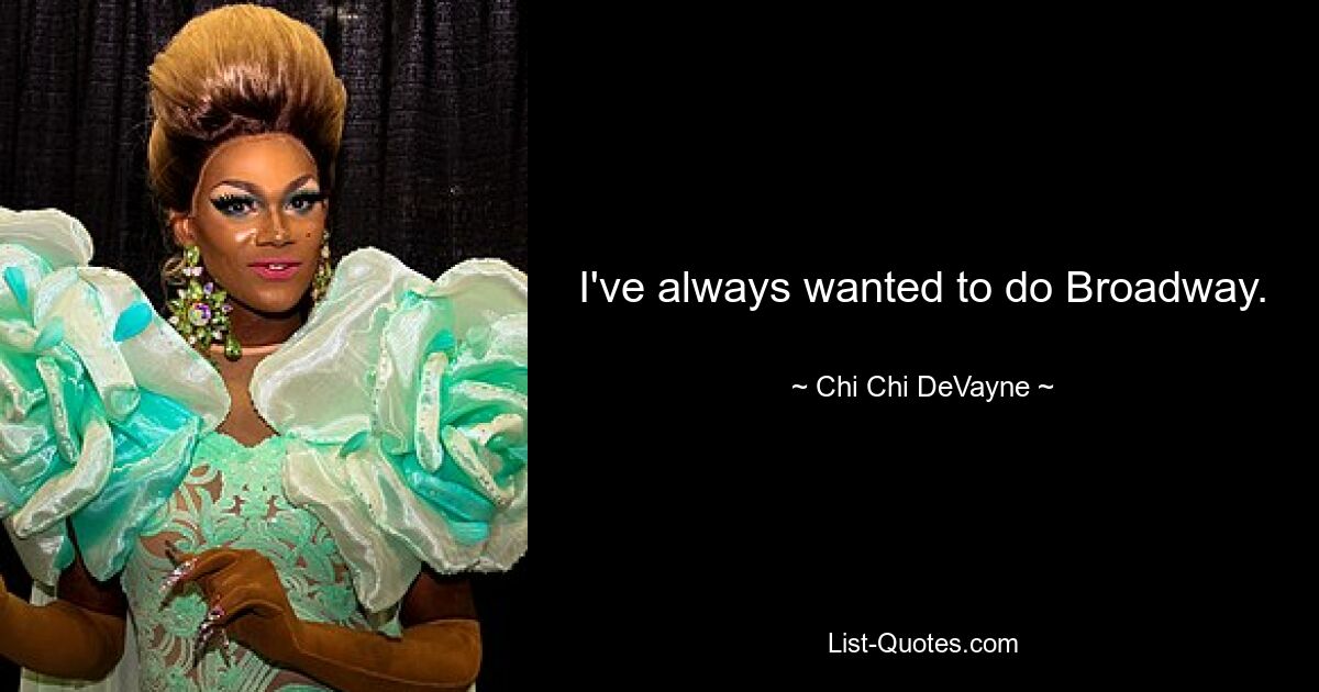 I've always wanted to do Broadway. — © Chi Chi DeVayne