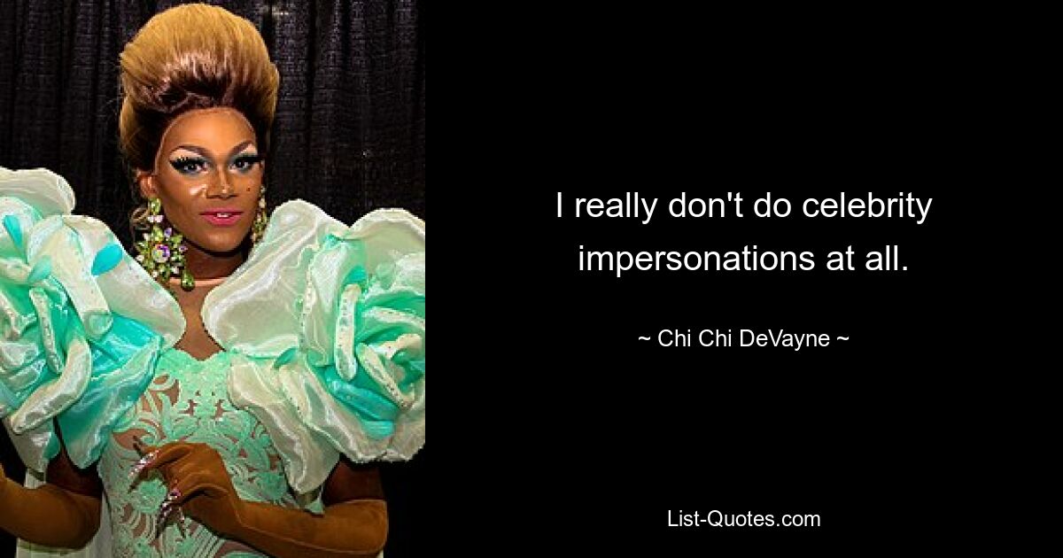 I really don't do celebrity impersonations at all. — © Chi Chi DeVayne