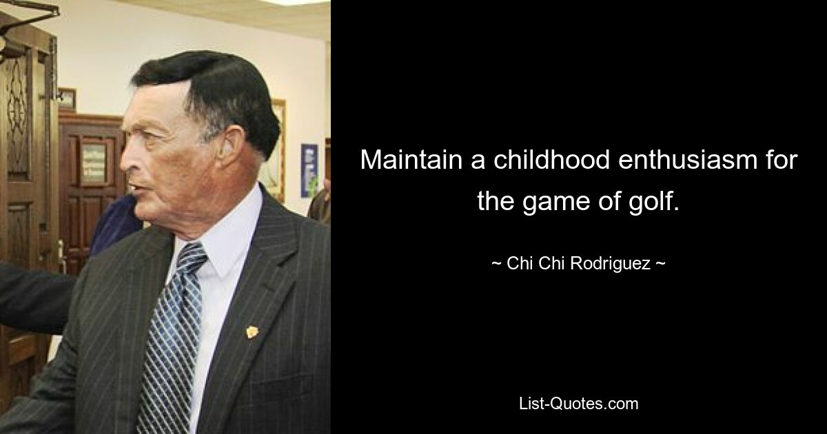 Maintain a childhood enthusiasm for the game of golf. — © Chi Chi Rodriguez