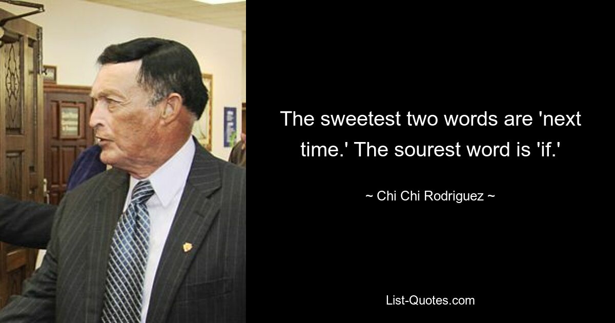 The sweetest two words are 'next time.' The sourest word is 'if.' — © Chi Chi Rodriguez