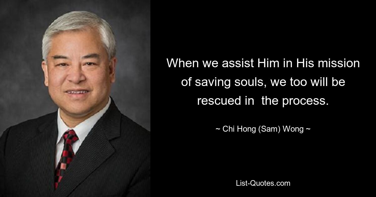 When we assist Him in His mission of saving souls, we too will be rescued in  the process. — © Chi Hong (Sam) Wong