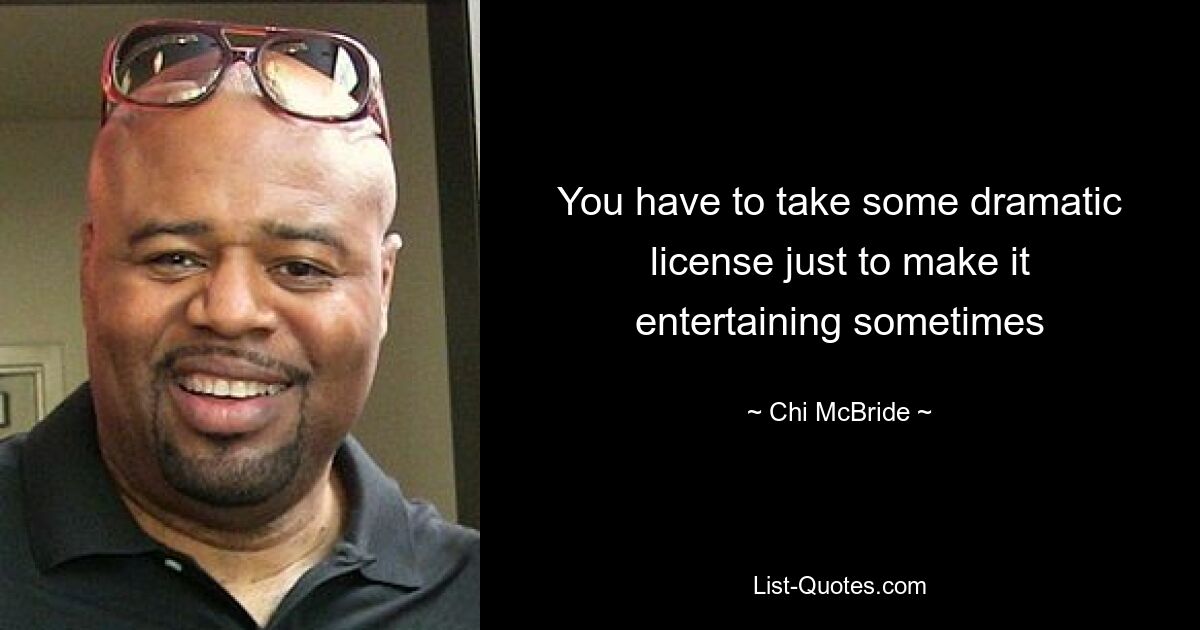 You have to take some dramatic license just to make it entertaining sometimes — © Chi McBride