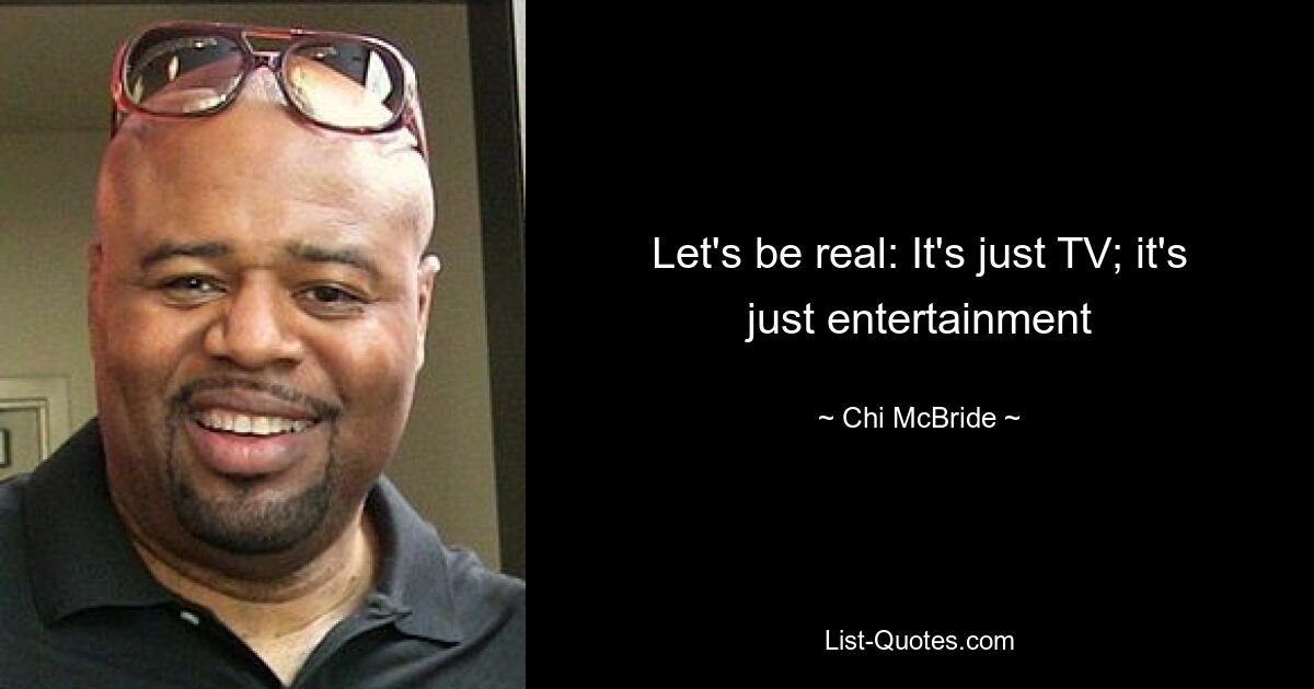 Let's be real: It's just TV; it's just entertainment — © Chi McBride