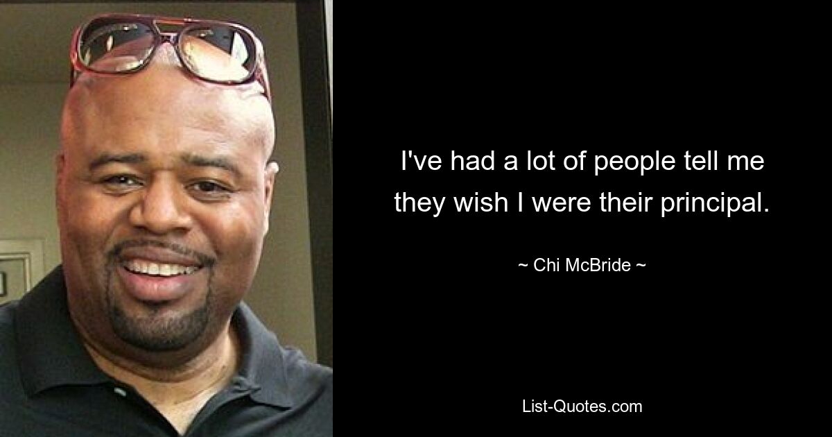 I've had a lot of people tell me they wish I were their principal. — © Chi McBride