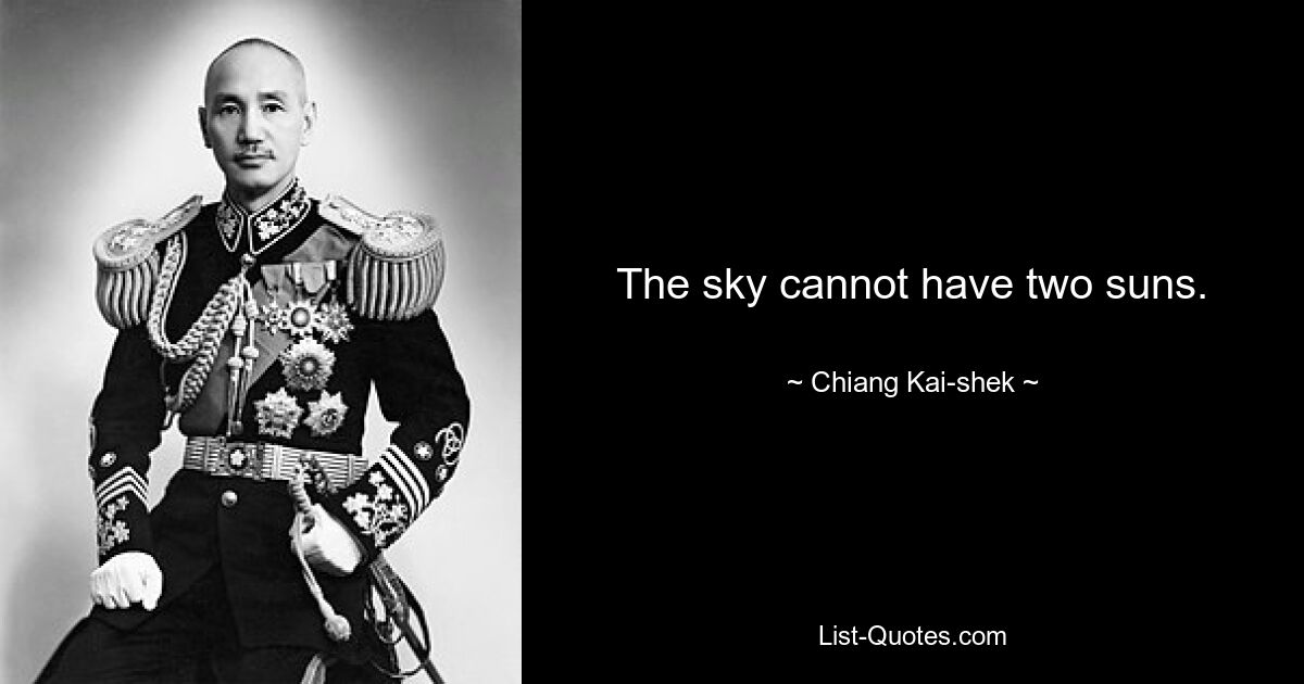 The sky cannot have two suns. — © Chiang Kai-shek