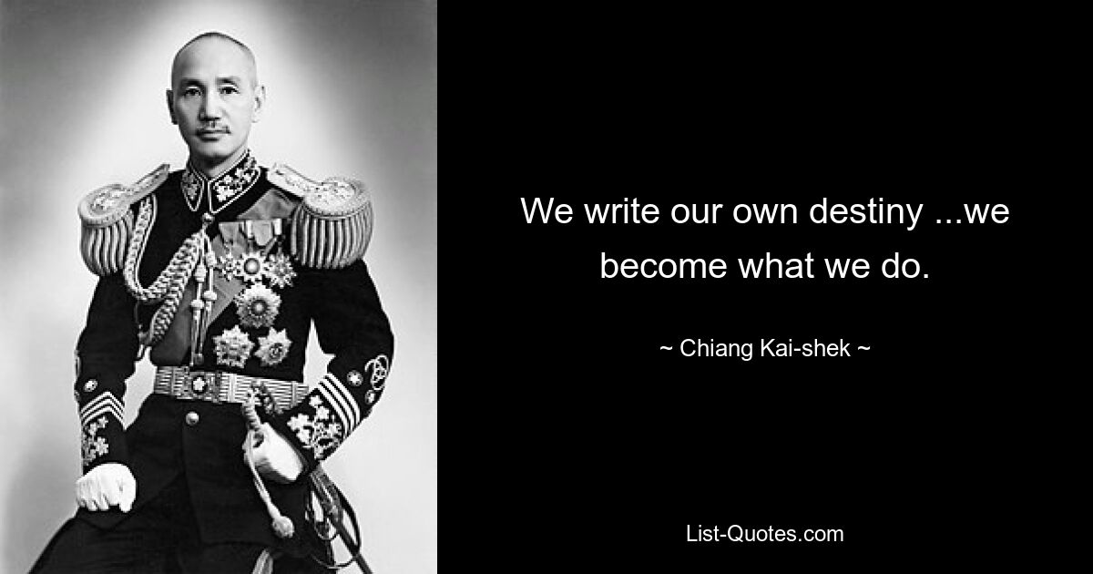 We write our own destiny ...we become what we do. — © Chiang Kai-shek