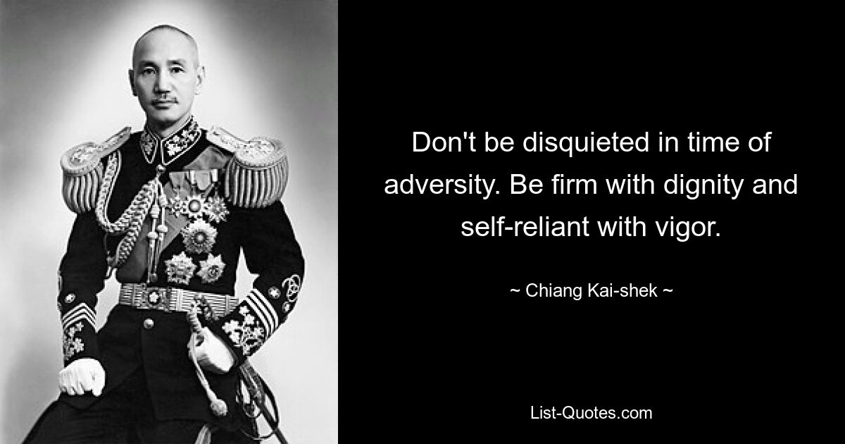 Don't be disquieted in time of adversity. Be firm with dignity and self-reliant with vigor. — © Chiang Kai-shek