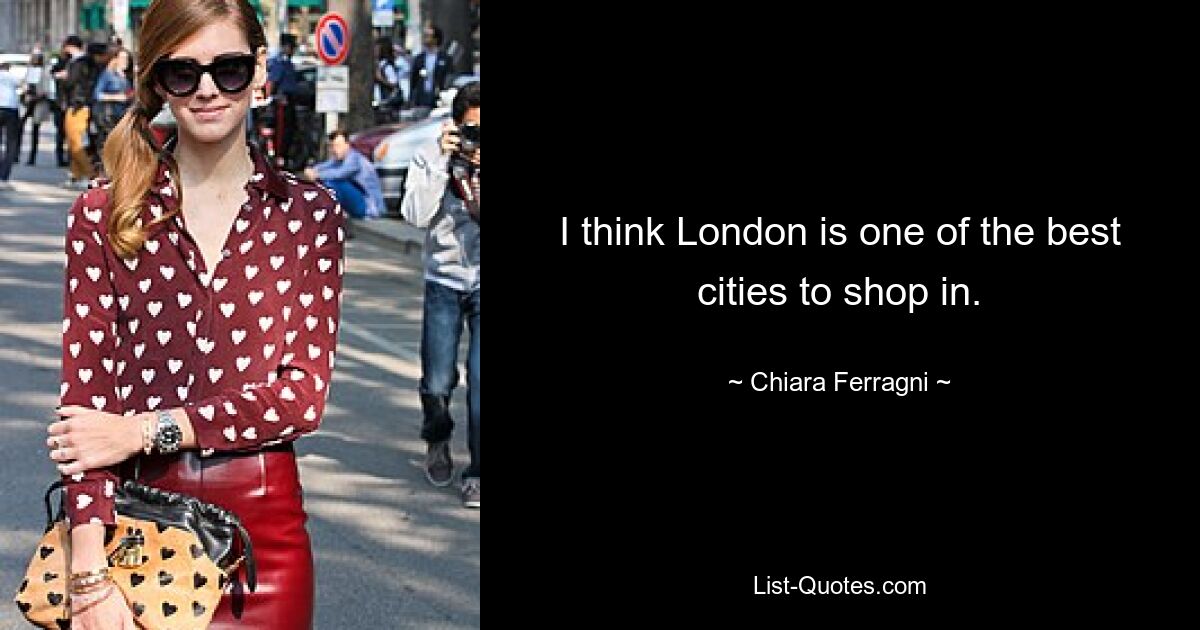 I think London is one of the best cities to shop in. — © Chiara Ferragni