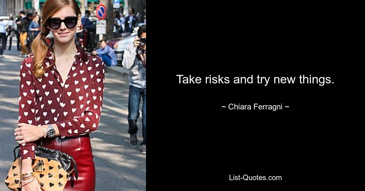 Take risks and try new things. — © Chiara Ferragni