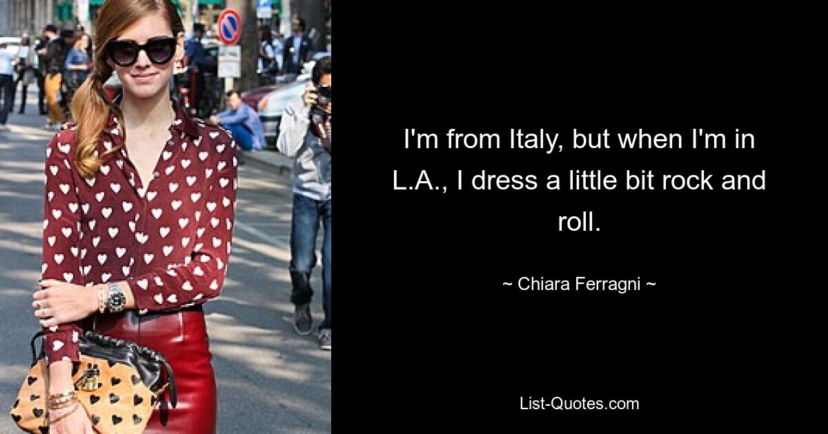 I'm from Italy, but when I'm in L.A., I dress a little bit rock and roll. — © Chiara Ferragni