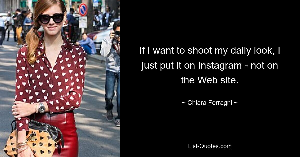 If I want to shoot my daily look, I just put it on Instagram - not on the Web site. — © Chiara Ferragni