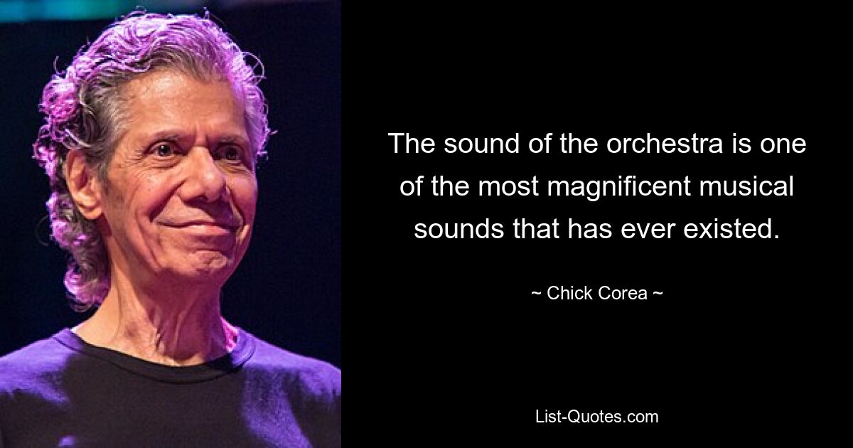 The sound of the orchestra is one of the most magnificent musical sounds that has ever existed. — © Chick Corea