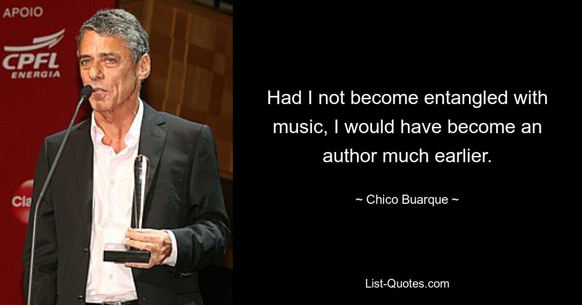 Had I not become entangled with music, I would have become an author much earlier. — © Chico Buarque