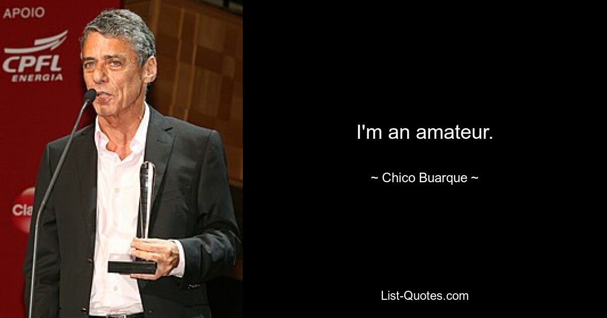 I'm an amateur. — © Chico Buarque